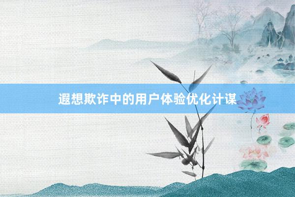 遐想欺诈中的用户体验优化计谋