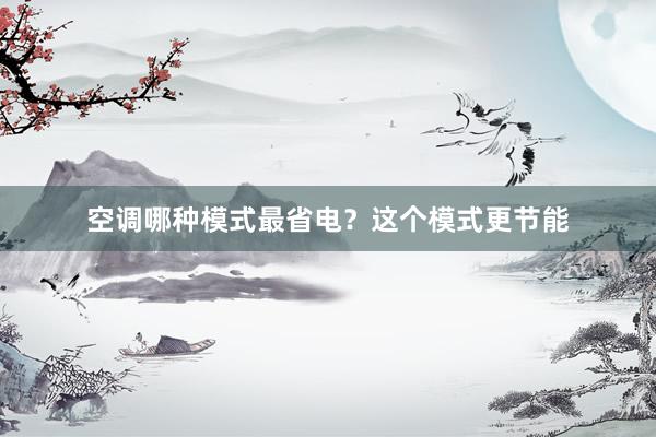 空调哪种模式最省电？这个模式更节能