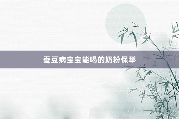 蚕豆病宝宝能喝的奶粉保举